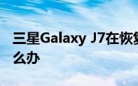 三星Galaxy J7在恢复出厂设置过程中暂停怎么办
