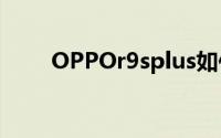OPPOr9splus如何批量删除联系人