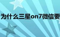 为什么三星on7微信要进入微信界面接收信息