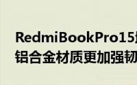 RedmiBookPro15增强版选用了6系航空级铝合金材质更加强韧