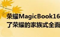 荣耀MagicBook16/16Pro锐龙版依旧保持了荣耀的家族式全面屏设计