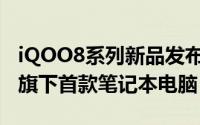 iQOO8系列新品发布realme也在近期推出了旗下首款笔记本电脑