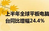 上半年全球平板电脑整体市场出货量8035万台同比增幅24.4％