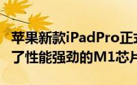 苹果新款iPadPro正式发布这款产品不仅搭载了性能强劲的M1芯片