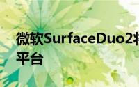 微软SurfaceDuo2将搭载高通骁龙888移动平台