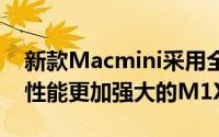 新款Macmini采用全新的外观设计同时搭载性能更加强大的M1X芯片