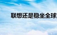 联想还是稳坐全球第一PC品牌的宝座