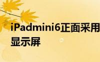 iPadmini6正面采用的屏幕是一块8.4英寸的显示屏