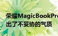 荣耀MagicBookPro在硬件配置上充分体现出了不妥协的气质