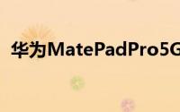 华为MatePadPro5G是华为的首款5G平板