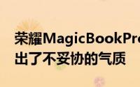 荣耀MagicBookPro在硬件配置上充分体现出了不妥协的气质