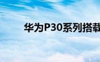 华为P30系列搭载的EMUI 9.1系统