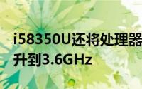i58350U还将处理器的时钟速度从3.5GHz提升到3.6GHz