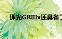 理光GRIIIx还具备了机身三轴防抖功能