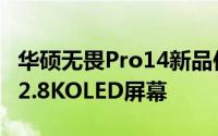 华硕无畏Pro14新品依旧采用了一块高素质的2.8KOLED屏幕
