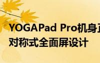 YOGAPad Pro机身正面采用的依旧是常规的对称式全面屏设计