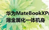 华为MateBookXPro2021款采用多彩超轻薄金属化一体机身
