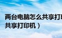 两台电脑怎么共享打印机设置（两台电脑怎么共享打印机）