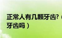 正常人有几颗牙齿?（你知道正常人有多少颗牙齿吗）