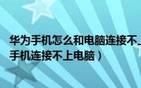 华为手机怎么和电脑连接不上（华为手机如何连接电脑 华为手机连接不上电脑）