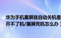华为手机黑屏就自动关机是怎么回事（华为手机自动关机/开不了机/黑屏死机怎么办）