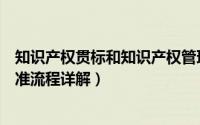 知识产权贯标和知识产权管理体系（知识产权贯标条件及标准流程详解）