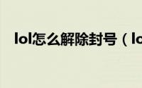 lol怎么解除封号（lol号封号了怎么解封）