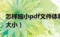 怎样缩小pdf文件体积（怎样缩小PDF文件的大小）