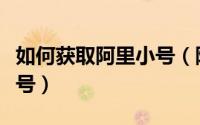 如何获取阿里小号（阿里小号怎么获取临时小号）