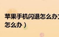 苹果手机闪退怎么办文明重启（苹果手机闪退怎么办）