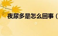 夜尿多是怎么回事（夜尿多是怎么回事）