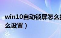 win10自动锁屏怎么打开（win10自动锁屏怎么设置）