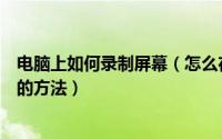 电脑上如何录制屏幕（怎么在电脑上进行屏幕录像电脑录屏的方法）