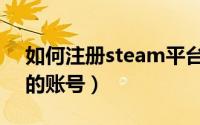 如何注册steam平台（如何注册steam平台的账号）