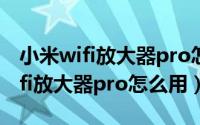 小米wifi放大器pro怎么用有流量吗（小米wifi放大器pro怎么用）