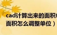cad计算出来的面积单位怎么设置（cad计算面积怎么调整单位）