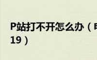 P站打不开怎么办（电脑p站进不去怎么办2019）