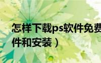 怎样下载ps软件免费版手机（怎样下载ps软件和安装）