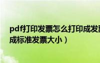pdf打印发票怎么打印成发票大小（pdf电子发票怎么打印成标准发票大小）