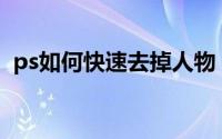 ps如何快速去掉人物（PS如何快速去水印）