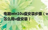 电脑win10u盘安装步骤（win10u盘安装教程 windows10怎么用u盘安装）