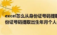 excel怎么从身份证号码提取出生年月（EXCEL如何通过身份证号码提取出生年月个人信息）