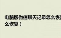 电脑版微信聊天记录怎么恢复出来（电脑版微信聊天记录怎么恢复）