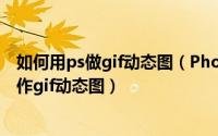 如何用ps做gif动态图（Photoshop实例教程：如何用ps制作gif动态图）
