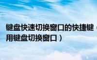 键盘快速切换窗口的快捷键（快速学习电脑快捷键：[5]如何用键盘切换窗口）