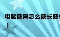电脑截屏怎么截长图更完整（电脑截屏怎么截）