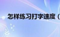 怎样练习打字速度（怎样练习打字速度）