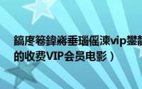 鎬庝箞鍏嶈垂瑙傜湅vip鐢靛奖（如何免费观看各大电影网的收费VIP会员电影）