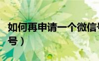 如何再申请一个微信号（如何再申请一个微信号）