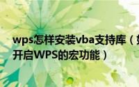 wps怎样安装vba支持库（如何下载安装WPS的VBA模块 开启WPS的宏功能）